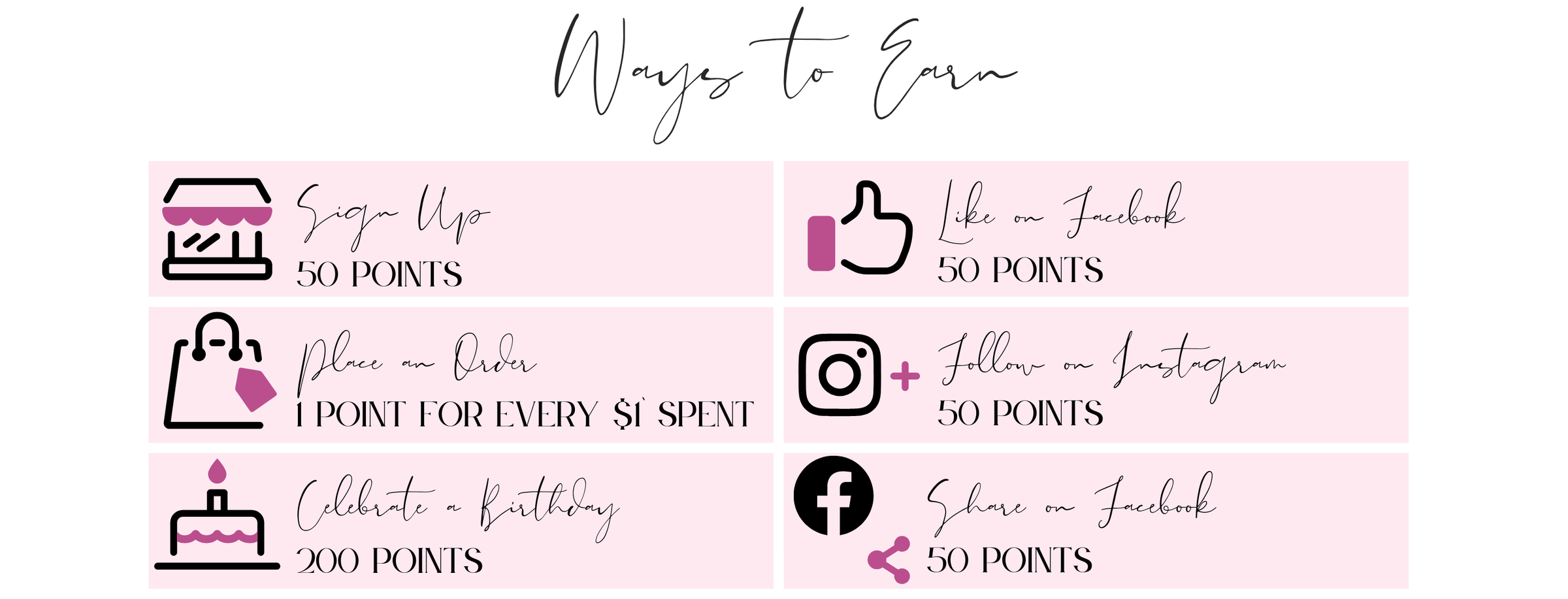 ways to earn: sign up 50 points. place an order, 1 point for every $1 spent. Celebrate a birthday, 200 points. like on Facebook 50 points.  Follow on Instagram 50 points.  share on facebook 50 points. 